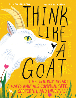 Think Like a Goat: The Wildly Smart Ways Animals Communicate, Cooperate and Innovate
