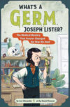 What’s a Germ, Joseph Lister?  The Medical Mystery That Forever Changed the Way We Heal